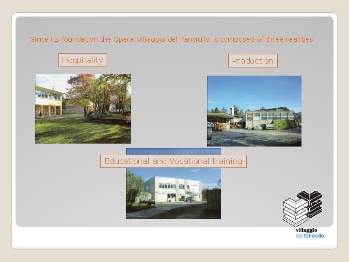 Since its foundation the Opera Villaggio del Fanciullo is composed of three realities Hospitality Since its foundation the Opera Villaggio del Fanciullo is composed of three realities Hospitality