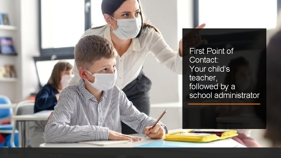 First Point of Contact: Your child’s teacher, followed by a school administrator 