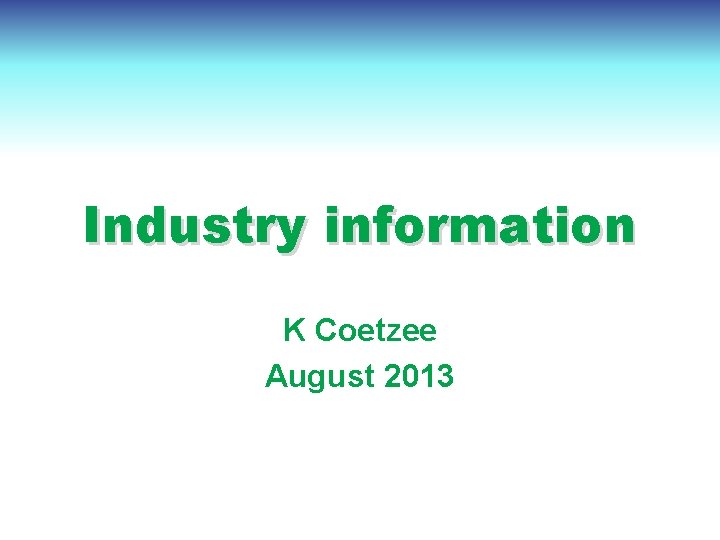 Industry information K Coetzee August 2013 