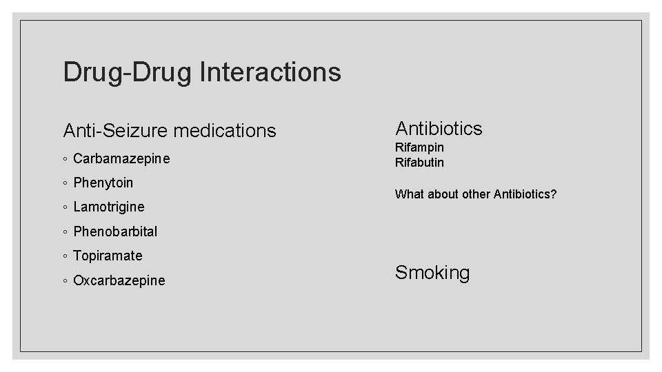 Drug-Drug Interactions Anti-Seizure medications ◦ Carbamazepine ◦ Phenytoin ◦ Lamotrigine Antibiotics Rifampin Rifabutin What