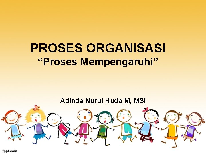 PROSES ORGANISASI “Proses Mempengaruhi” Adinda Nurul Huda M, MSi 