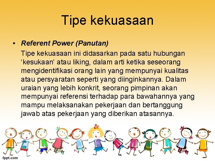 Tipe kekuasaan • Referent Power (Panutan) Tipe kekuasaan ini didasarkan pada satu hubungan ‘kesukaan’