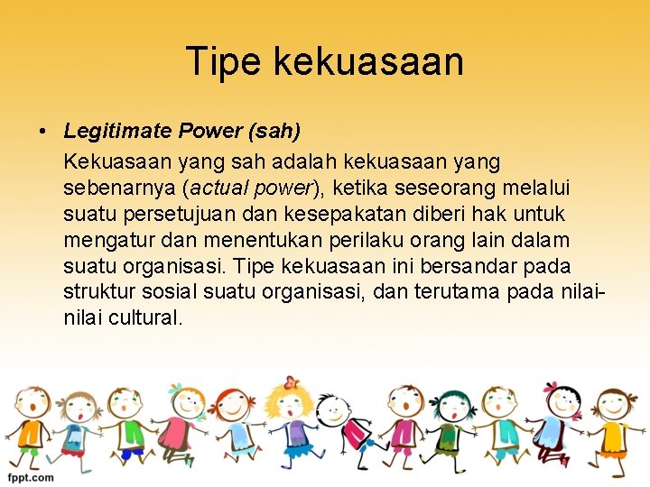 Tipe kekuasaan • Legitimate Power (sah) Kekuasaan yang sah adalah kekuasaan yang sebenarnya (actual