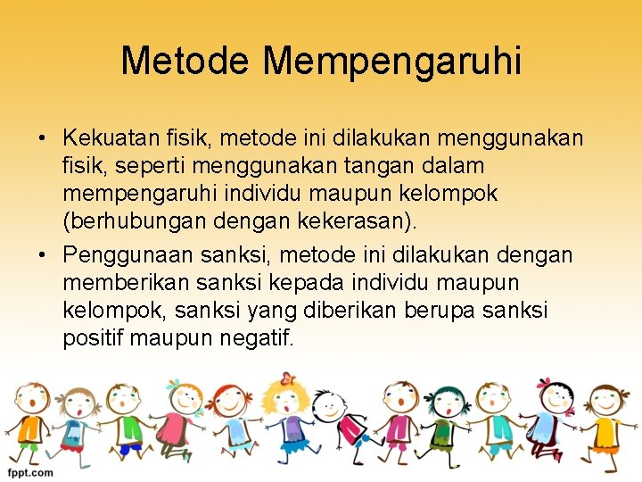 Metode Mempengaruhi • Kekuatan fisik, metode ini dilakukan menggunakan fisik, seperti menggunakan tangan dalam