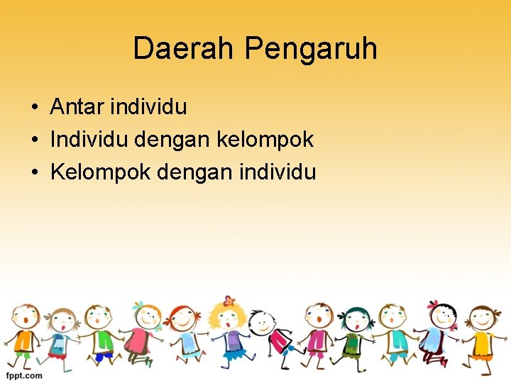 Daerah Pengaruh • Antar individu • Individu dengan kelompok • Kelompok dengan individu 