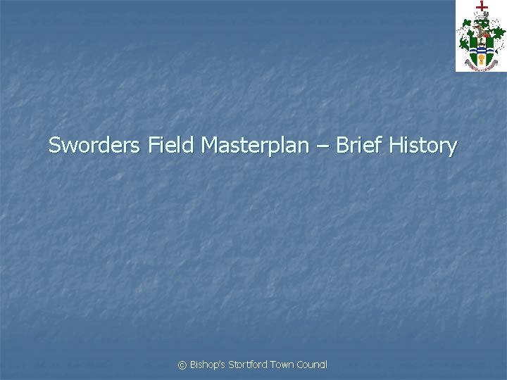 Sworders Field Masterplan – Brief History © Bishop’s Stortford Town Council 