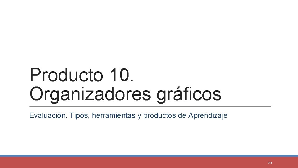 Producto 10. Organizadores gráficos Evaluación. Tipos, herramientas y productos de Aprendizaje 78 