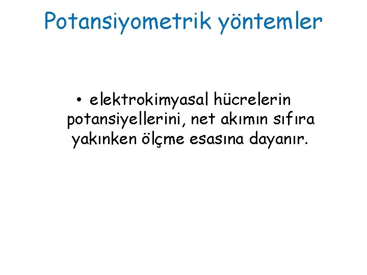 Potansiyometrik yöntemler • elektrokimyasal hücrelerin potansiyellerini, net akımın sıfıra yakınken ölçme esasına dayanır. 