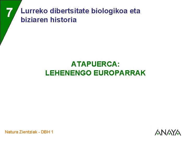 7 Lurreko dibertsitate biologikoa eta biziaren historia ATAPUERCA: LEHENENGO EUROPARRAK Natura Zientziak - DBH