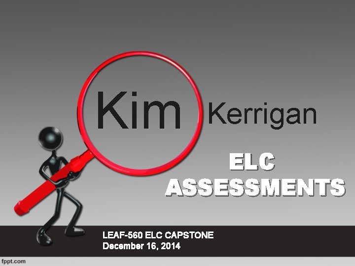 Kim Kerrigan ELC ASSESSMENTS LEAF-560 ELC CAPSTONE December 16, 2014 