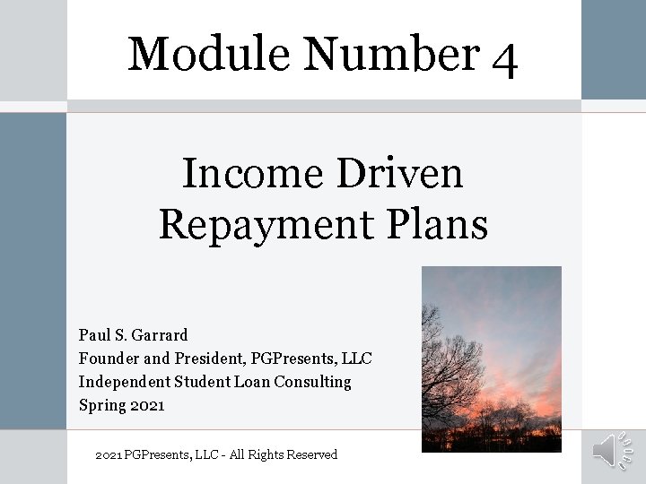 Module Number 4 Income Driven Repayment Plans Paul S. Garrard Founder and President, PGPresents,