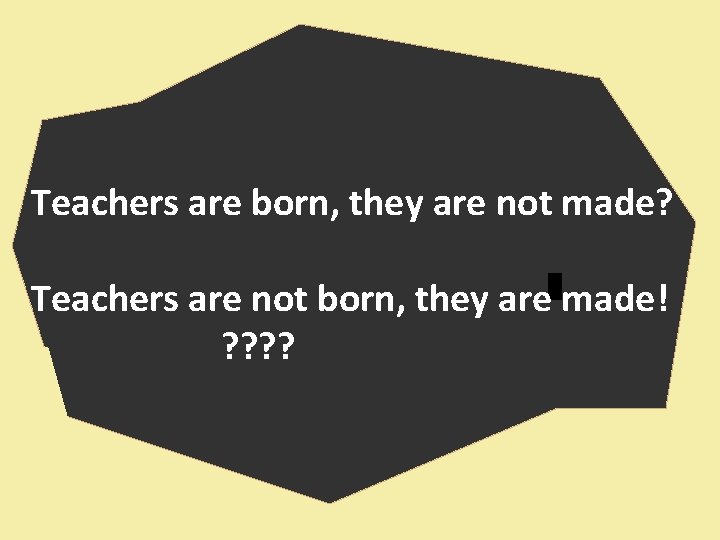 Teachers are born, they are not made? Teachers are not born, they are made!