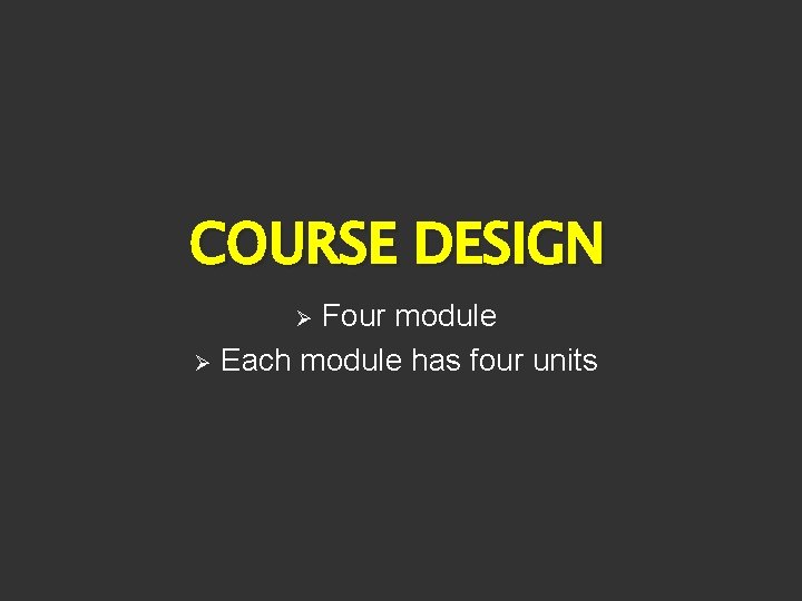 COURSE DESIGN Four module Ø Each module has four units Ø 