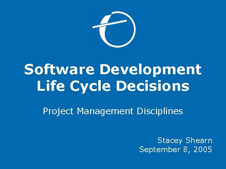 Software Development Life Cycle Decisions Project Management Disciplines Stacey Shearn September 8, 2005 