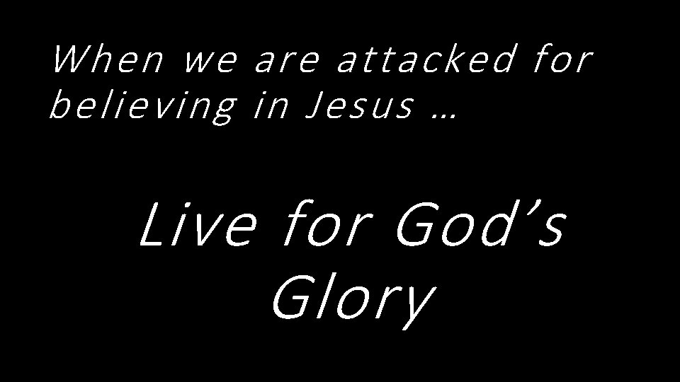 When we are attacked for believing in Jesus … Live for God’s Glory 