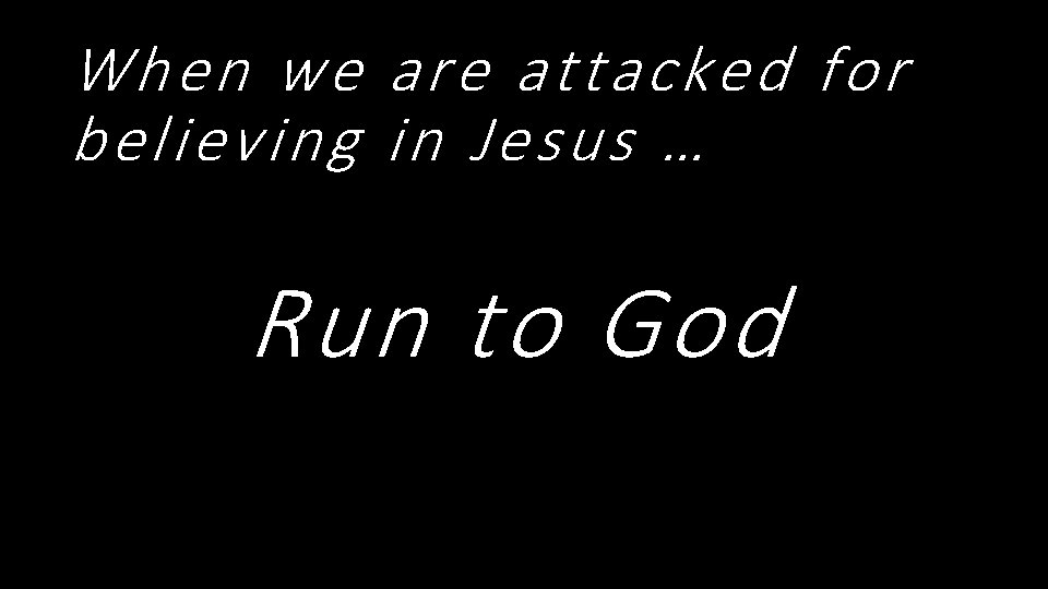 When we are attacked for believing in Jesus … Run to God 