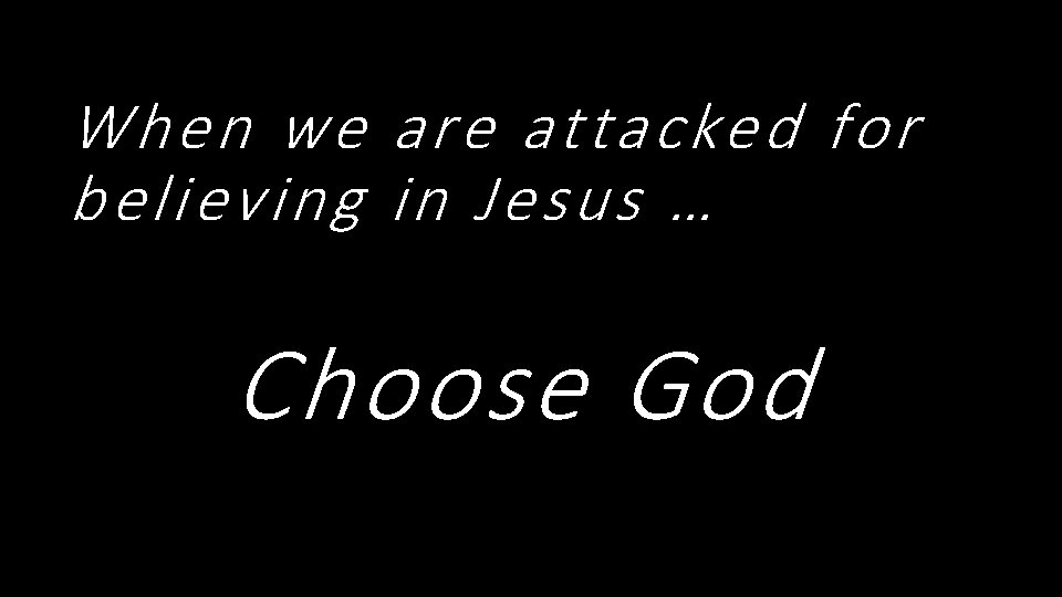 When we are attacked for believing in Jesus … Choose God 