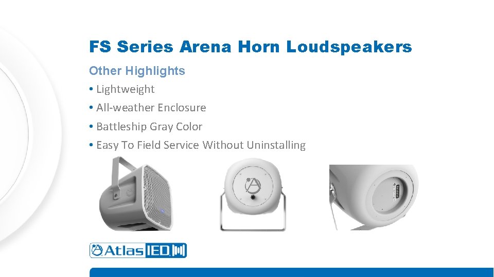 FS Series Arena Horn Loudspeakers Other Highlights • Lightweight • All-weather Enclosure • Battleship