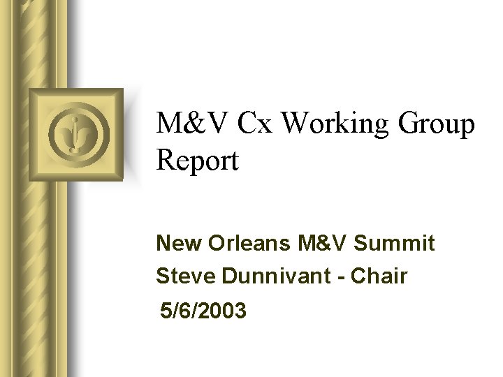 M&V Cx Working Group Report New Orleans M&V Summit Steve Dunnivant - Chair 5/6/2003