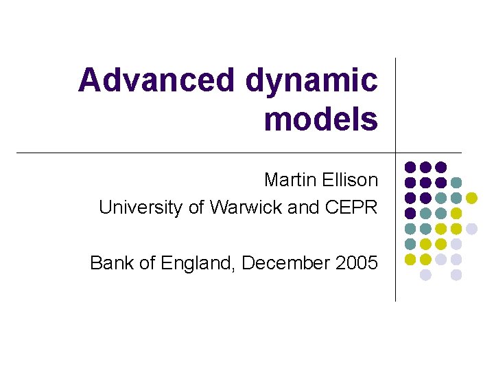 Advanced dynamic models Martin Ellison University of Warwick and CEPR Bank of England, December