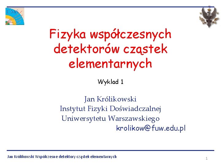 Fizyka współczesnych detektorów cząstek elementarnych Wyklad 1 Jan Królikowski Instytut Fizyki Doświadczalnej Uniwersytetu Warszawskiego