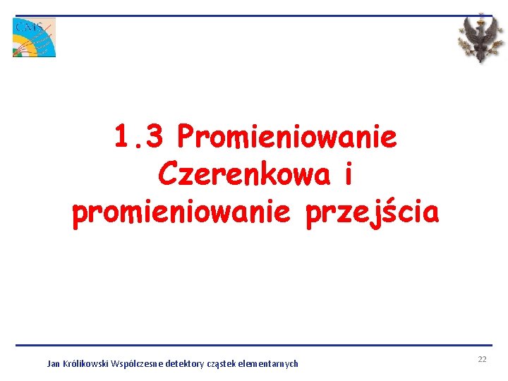 1. 3 Promieniowanie Czerenkowa i promieniowanie przejścia Jan Królikowski Wspólczesne detektory cząstek elementarnych 22