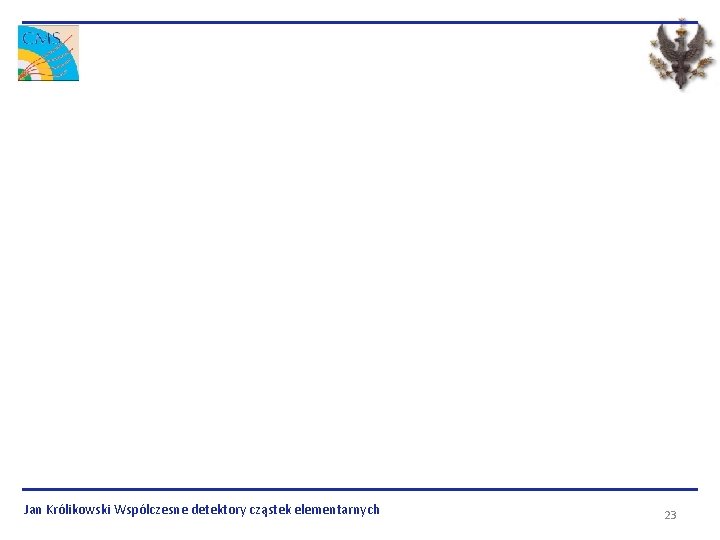 Jan Królikowski Wspólczesne detektory cząstek elementarnych 23 