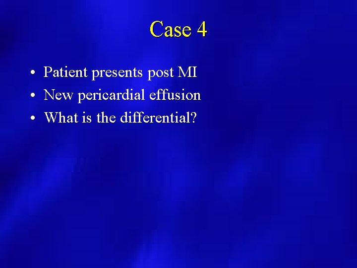 Case 4 • Patient presents post MI • New pericardial effusion • What is