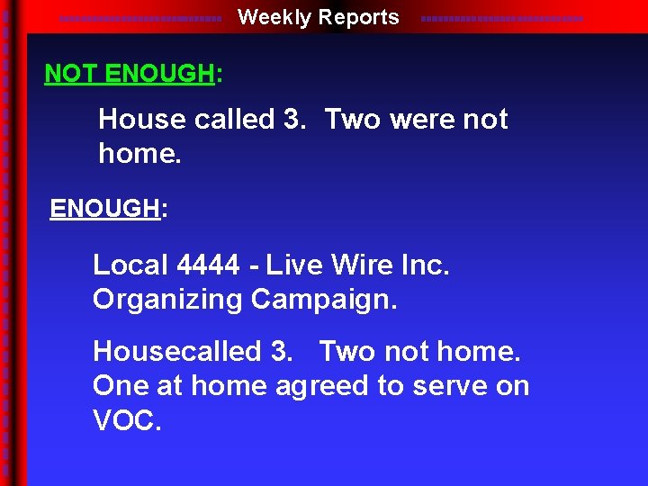 Weekly Reports NOT ENOUGH: House called 3. Two were not home. ENOUGH: Local 4444