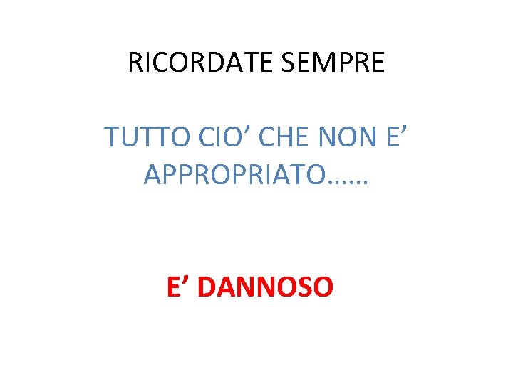 RICORDATE SEMPRE TUTTO CIO’ CHE NON E’ APPROPRIATO…… E’ DANNOSO 