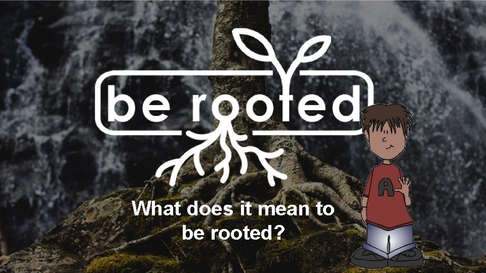 What does it mean to be rooted? 
