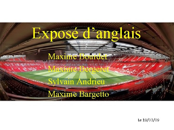 Exposé d’anglais Maxime Bourdet Maxime Bergeret Sylvain Andrieu Maxime Bargetto Le 19/03/09 