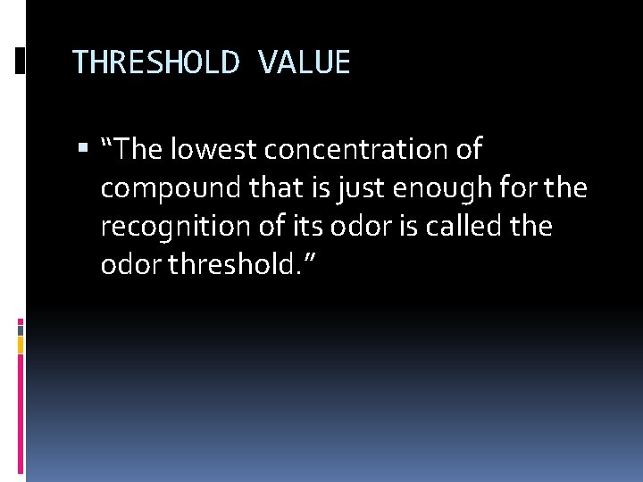 THRESHOLD VALUE “The lowest concentration of compound that is just enough for the recognition