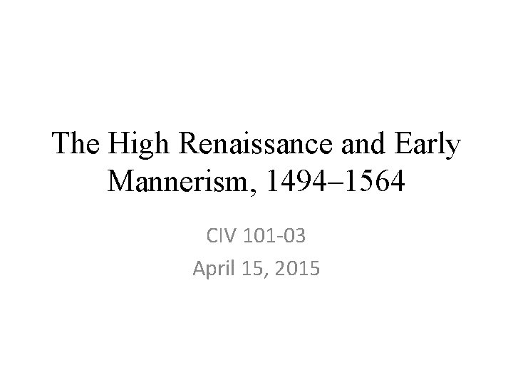 The High Renaissance and Early Mannerism, 1494– 1564 CIV 101 -03 April 15, 2015