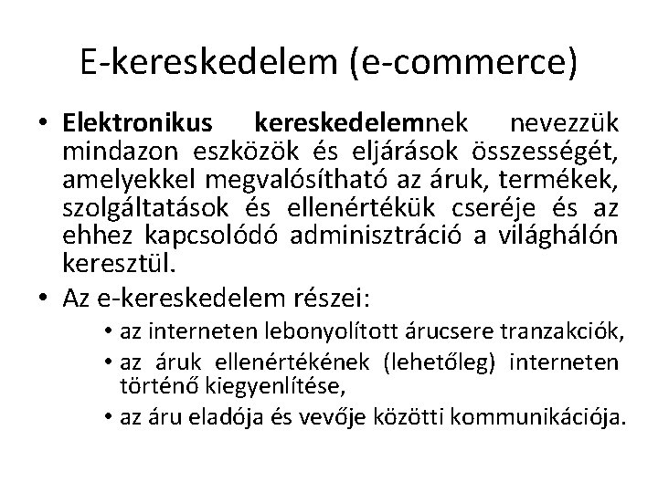 E-kereskedelem (e-commerce) • Elektronikus kereskedelemnek nevezzük mindazon eszközök és eljárások összességét, amelyekkel megvalósítható az