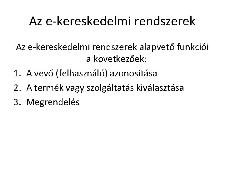 Az e-kereskedelmi rendszerek alapvető funkciói a következőek: 1. A vevő (felhasználó) azonosítása 2. A