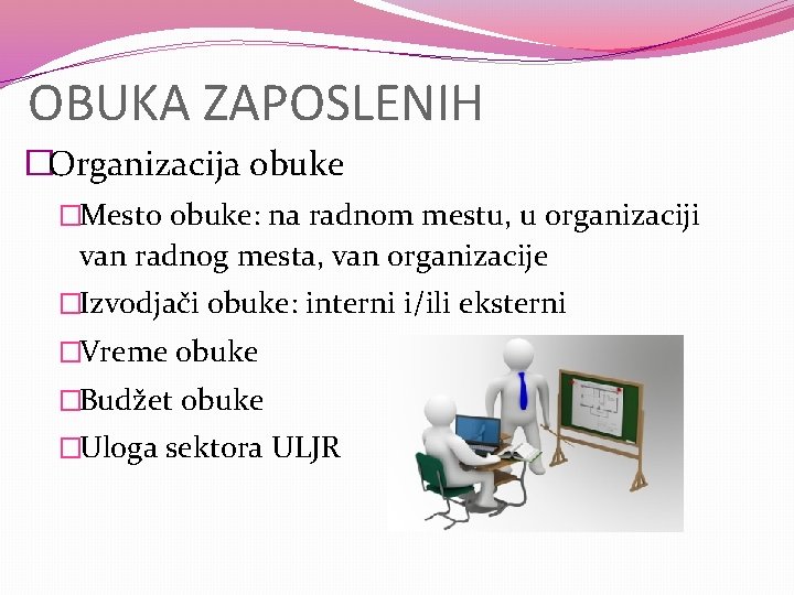 OBUKA ZAPOSLENIH �Organizacija obuke �Mesto obuke: na radnom mestu, u organizaciji van radnog mesta,