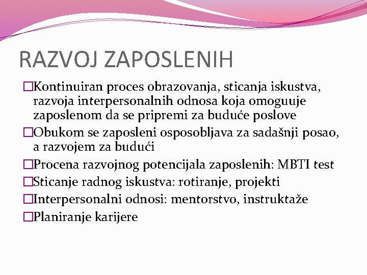 RAZVOJ ZAPOSLENIH �Kontinuiran proces obrazovanja, sticanja iskustva, razvoja interpersonalnih odnosa koja omoguuje zaposlenom da