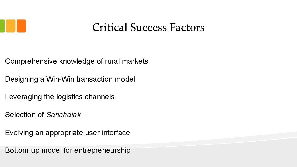 Critical Success Factors Comprehensive knowledge of rural markets Designing a Win-Win transaction model Leveraging