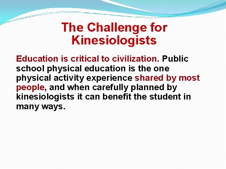 The Challenge for Kinesiologists Education is critical to civilization. Public school physical education is