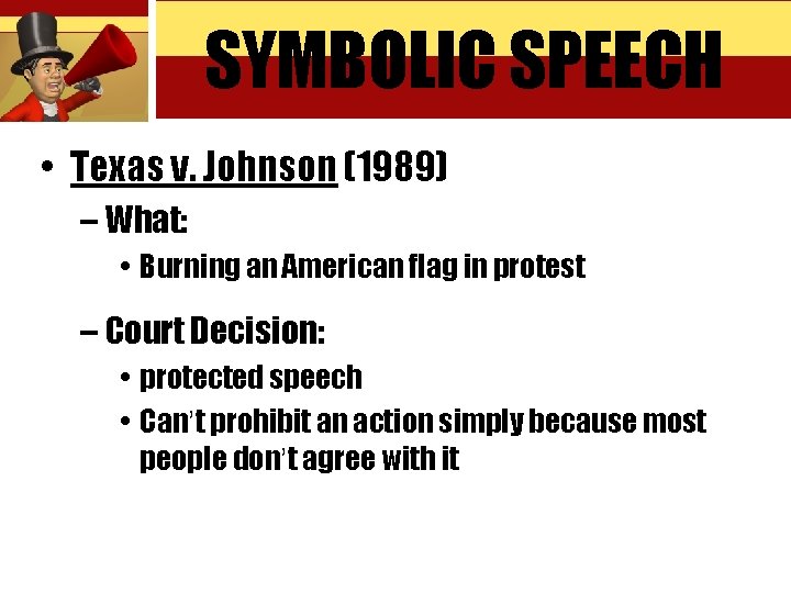 SYMBOLIC SPEECH • Texas v. Johnson (1989) – What: • Burning an American flag