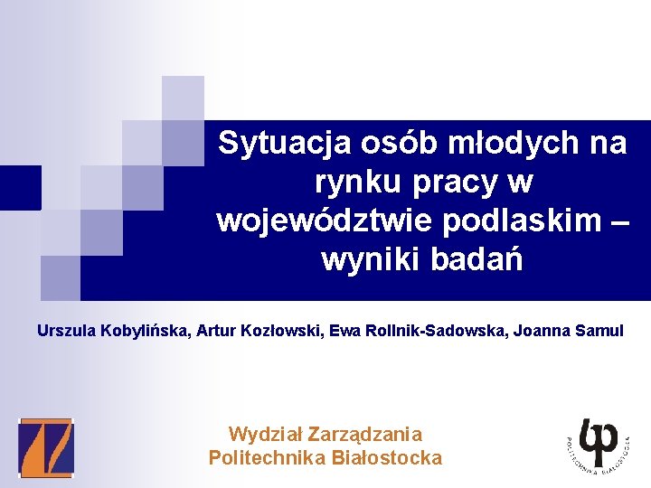 Sytuacja osób młodych na rynku pracy w województwie podlaskim – wyniki badań Urszula Kobylińska,