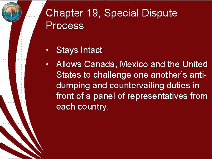 Chapter 19, Special Dispute Process • Stays Intact • Allows Canada, Mexico and the Chapter 19, Special Dispute Process • Stays Intact • Allows Canada, Mexico and the