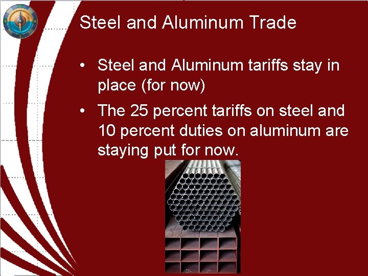 Steel and Aluminum Trade • Steel and Aluminum tariffs stay in place (for now) Steel and Aluminum Trade • Steel and Aluminum tariffs stay in place (for now)