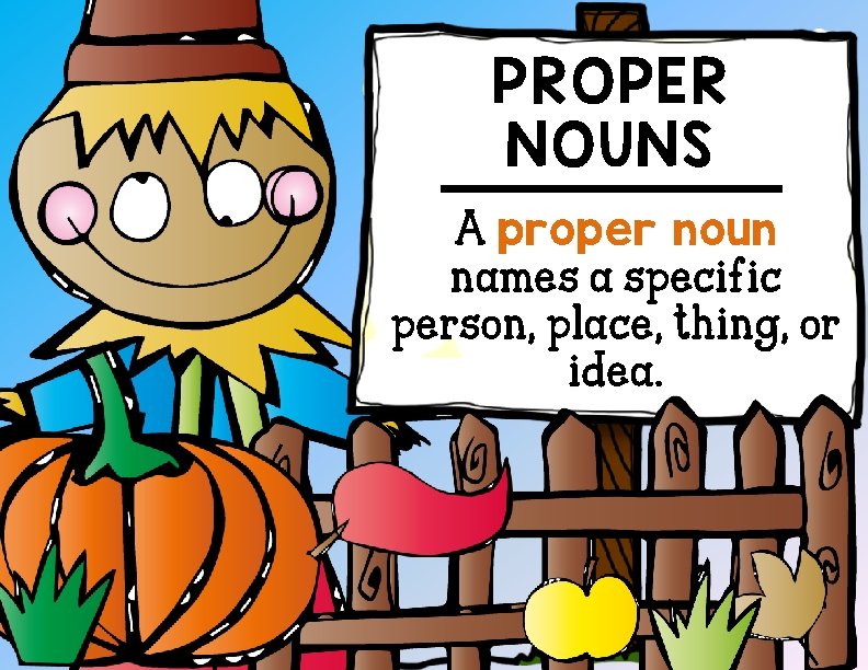 PROPER NOUNS A proper noun names a specific person, place, thing, or idea. 