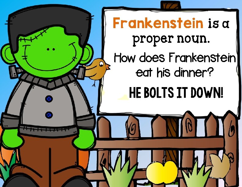 Frankenstein is a proper noun. How does Frankenstein eat his dinner? He bolts it