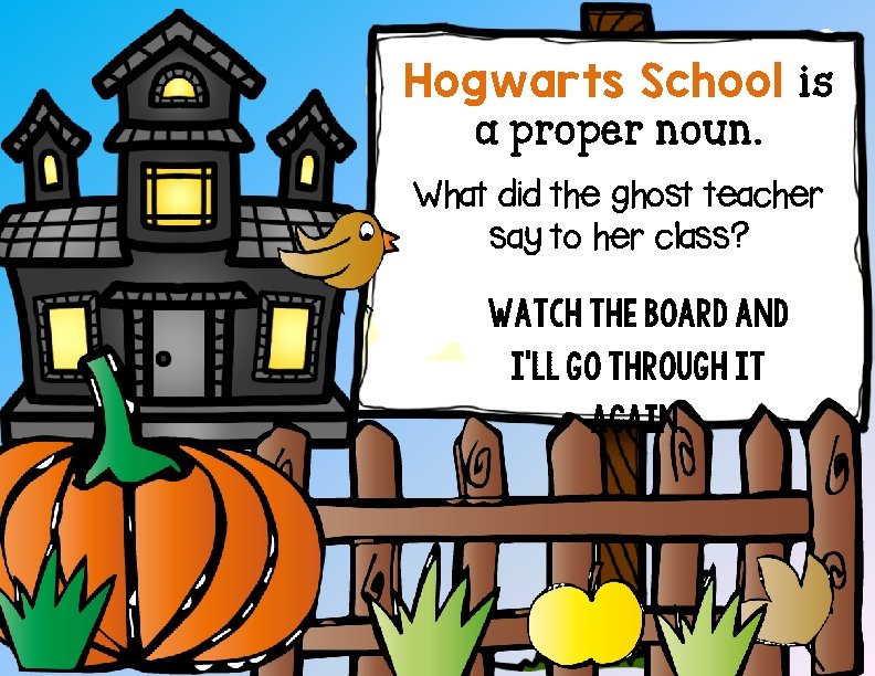 Hogwarts School is a proper noun. What did the ghost teacher say to her