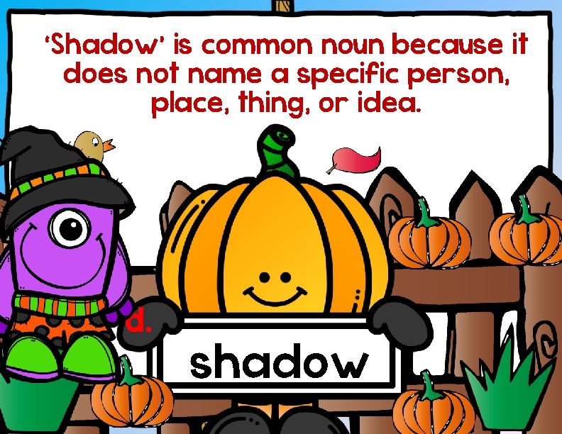 ‘Shadow’ is common noun because it does not name a specific person, place, thing,