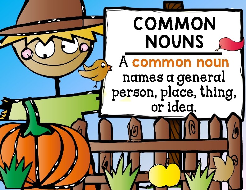 COMMON NOUNS A common noun names a general person, place, thing, or idea. 