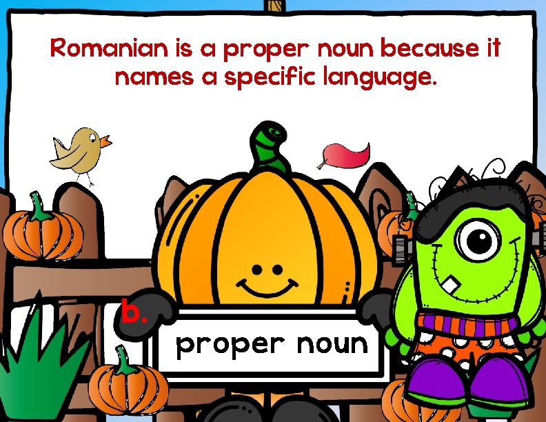 Romanian is a proper noun because it names a specific language. b. proper noun